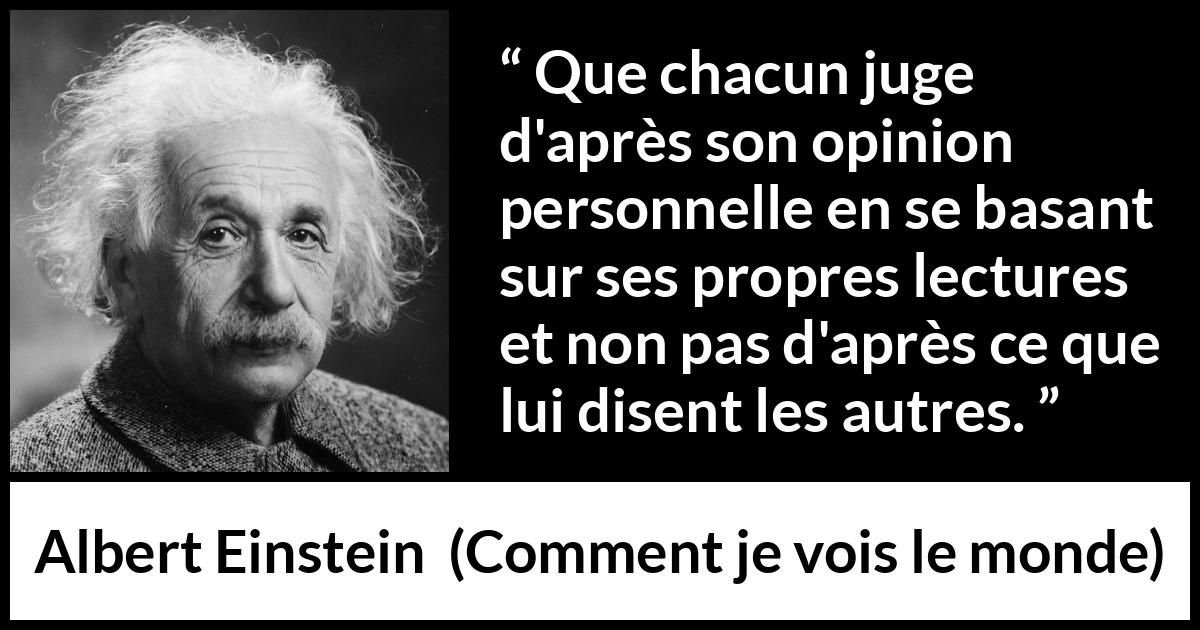 Citation d'Albert Einstein sur la lecture tirée de Comment je vois le monde - Que chacun juge d'après son opinion personnelle en se basant sur ses propres lectures et non pas d'après ce que lui disent les autres.