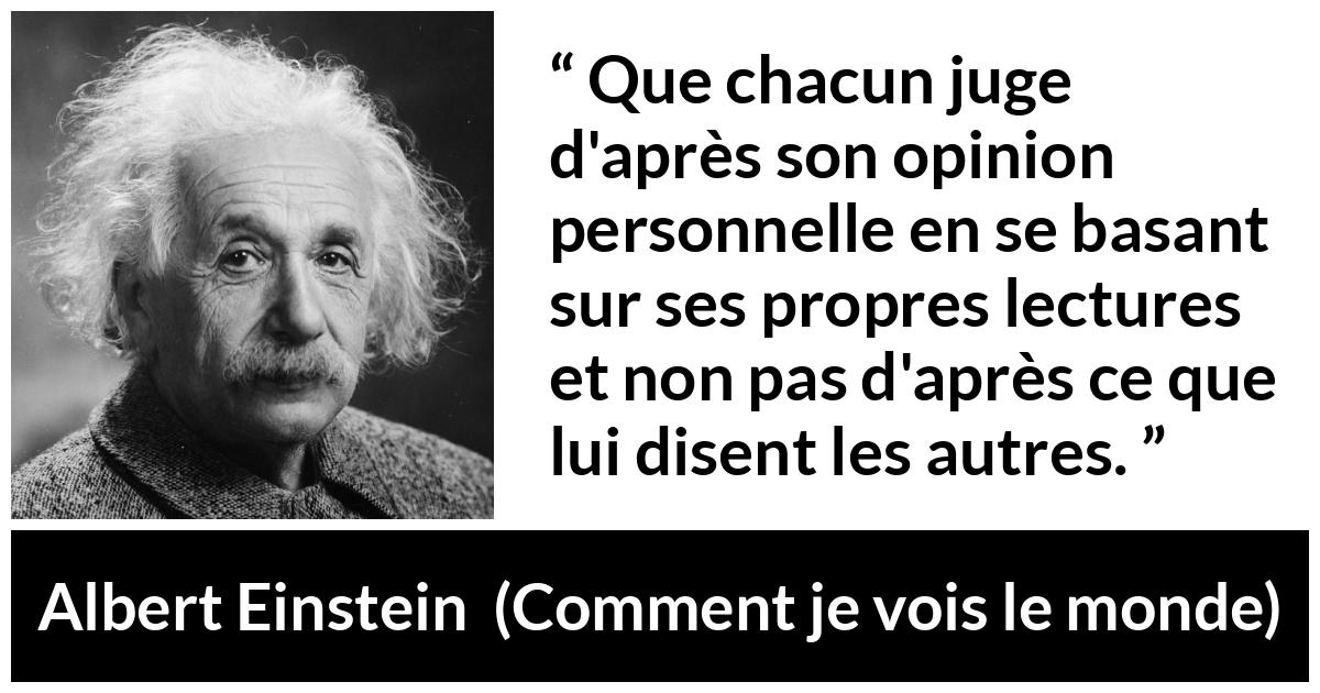 Citation d'Albert Einstein sur la lecture tirée de Comment je vois le monde - Que chacun juge d'après son opinion personnelle en se basant sur ses propres lectures et non pas d'après ce que lui disent les autres.
