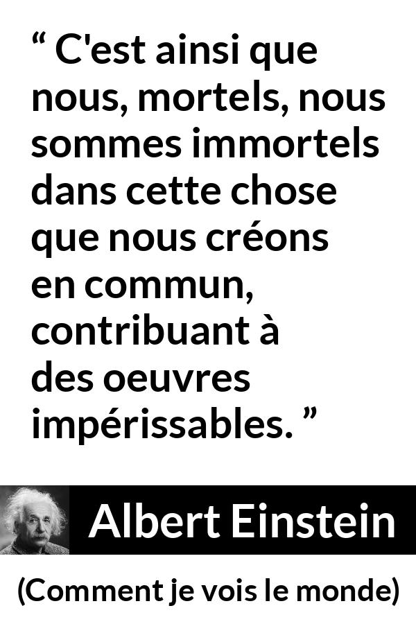 Citation d'Albert Einstein sur le savoir tirée de Comment je vois le monde - C'est ainsi que nous, mortels, nous sommes immortels dans cette chose que nous créons en commun, contribuant à des oeuvres impérissables.