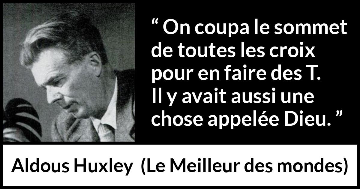 Citation d'Aldous Huxley sur Dieu tirée du Meilleur des mondes - On coupa le sommet de toutes les croix pour en faire des T. Il y avait aussi une chose appelée Dieu.