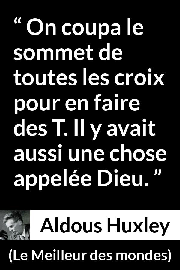 Citation d'Aldous Huxley sur Dieu tirée du Meilleur des mondes - On coupa le sommet de toutes les croix pour en faire des T. Il y avait aussi une chose appelée Dieu.