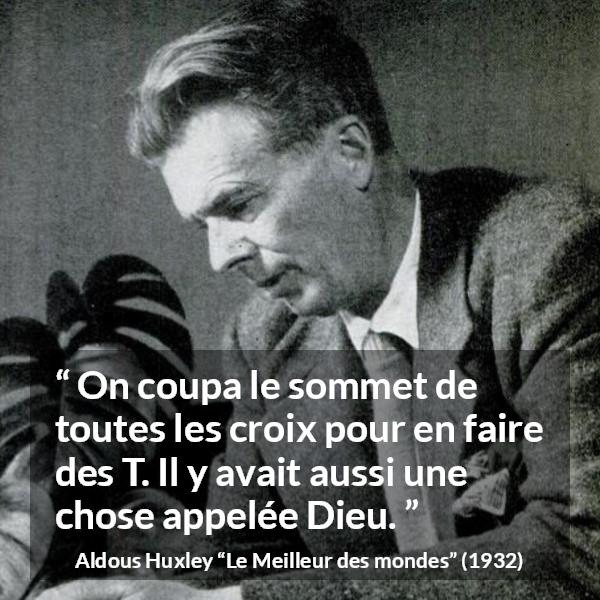 Citation d'Aldous Huxley sur Dieu tirée du Meilleur des mondes - On coupa le sommet de toutes les croix pour en faire des T. Il y avait aussi une chose appelée Dieu.
