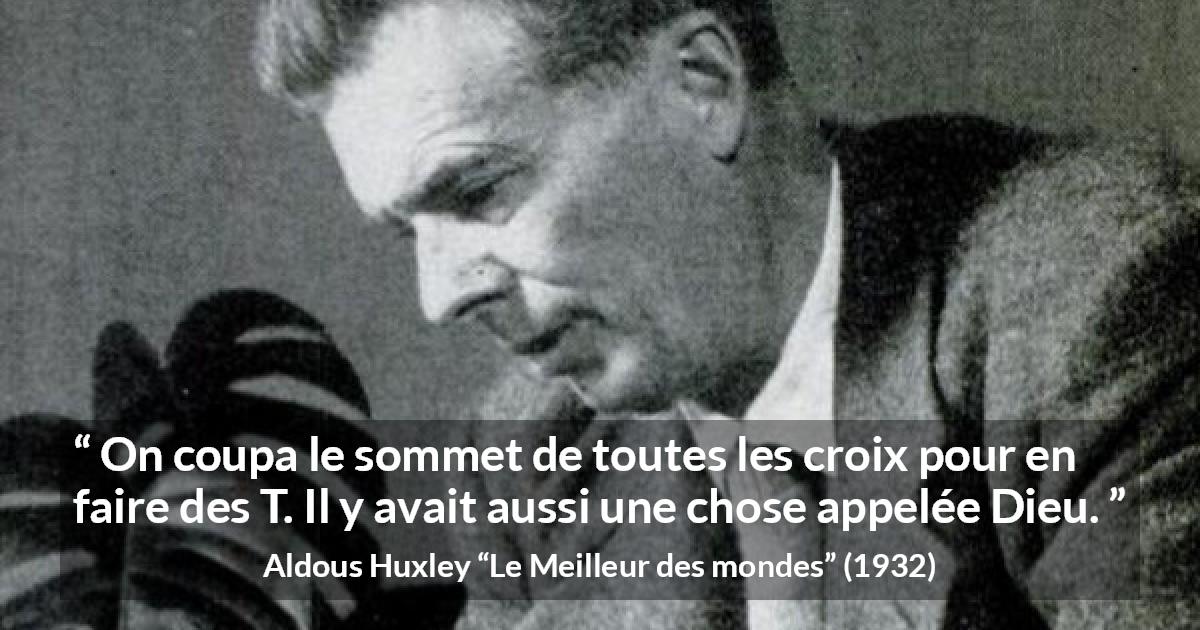 Citation d'Aldous Huxley sur Dieu tirée du Meilleur des mondes - On coupa le sommet de toutes les croix pour en faire des T. Il y avait aussi une chose appelée Dieu.