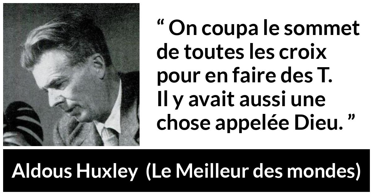 Citation d'Aldous Huxley sur Dieu tirée du Meilleur des mondes - On coupa le sommet de toutes les croix pour en faire des T. Il y avait aussi une chose appelée Dieu.