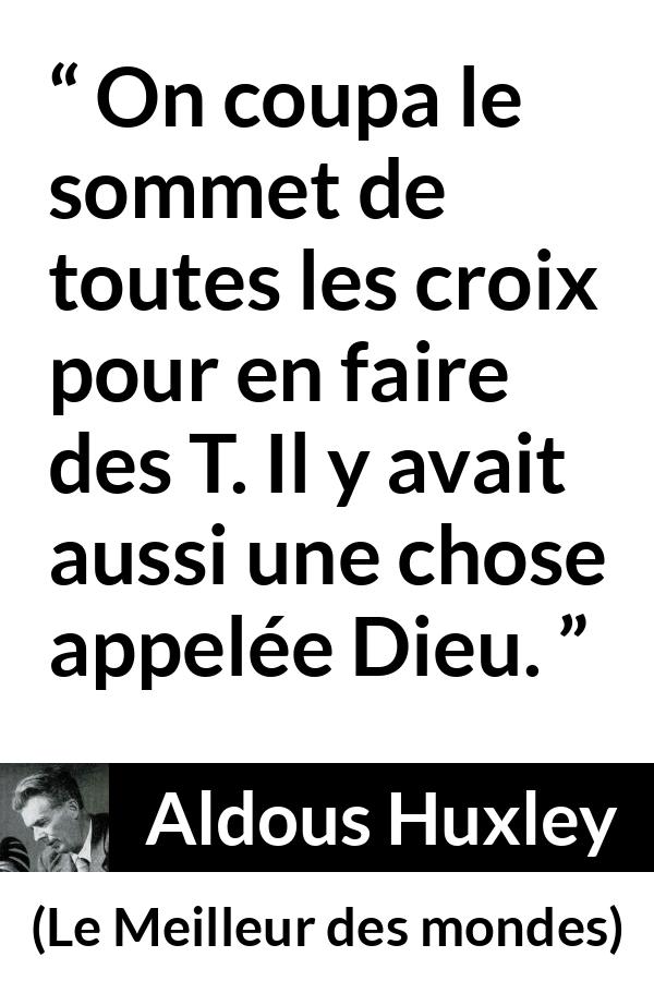 Citation d'Aldous Huxley sur Dieu tirée du Meilleur des mondes - On coupa le sommet de toutes les croix pour en faire des T. Il y avait aussi une chose appelée Dieu.