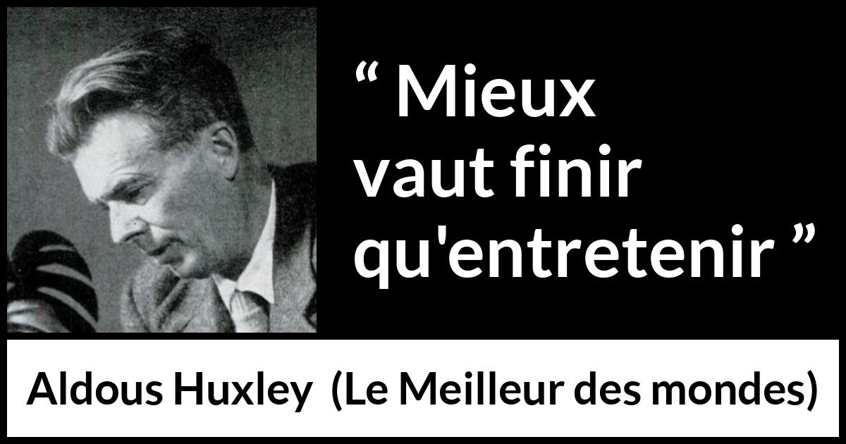 Citation d'Aldous Huxley sur fin tirée du Meilleur des mondes - Mieux vaut finir qu'entretenir