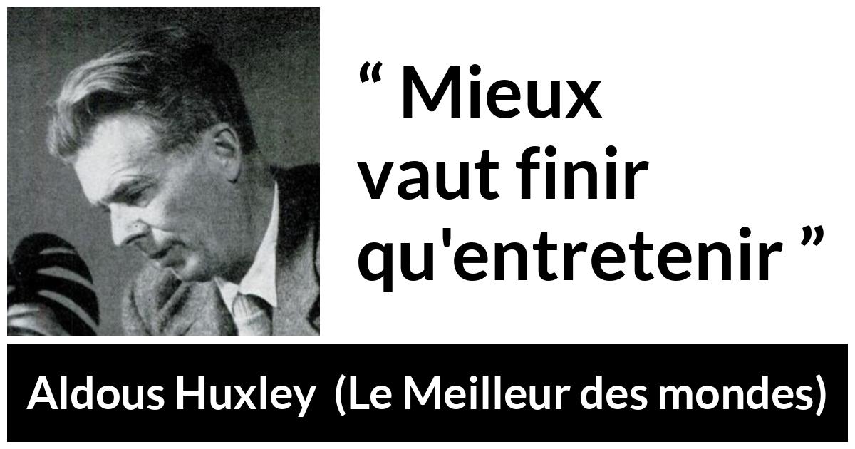 Citation d'Aldous Huxley sur fin tirée du Meilleur des mondes - Mieux vaut finir qu'entretenir