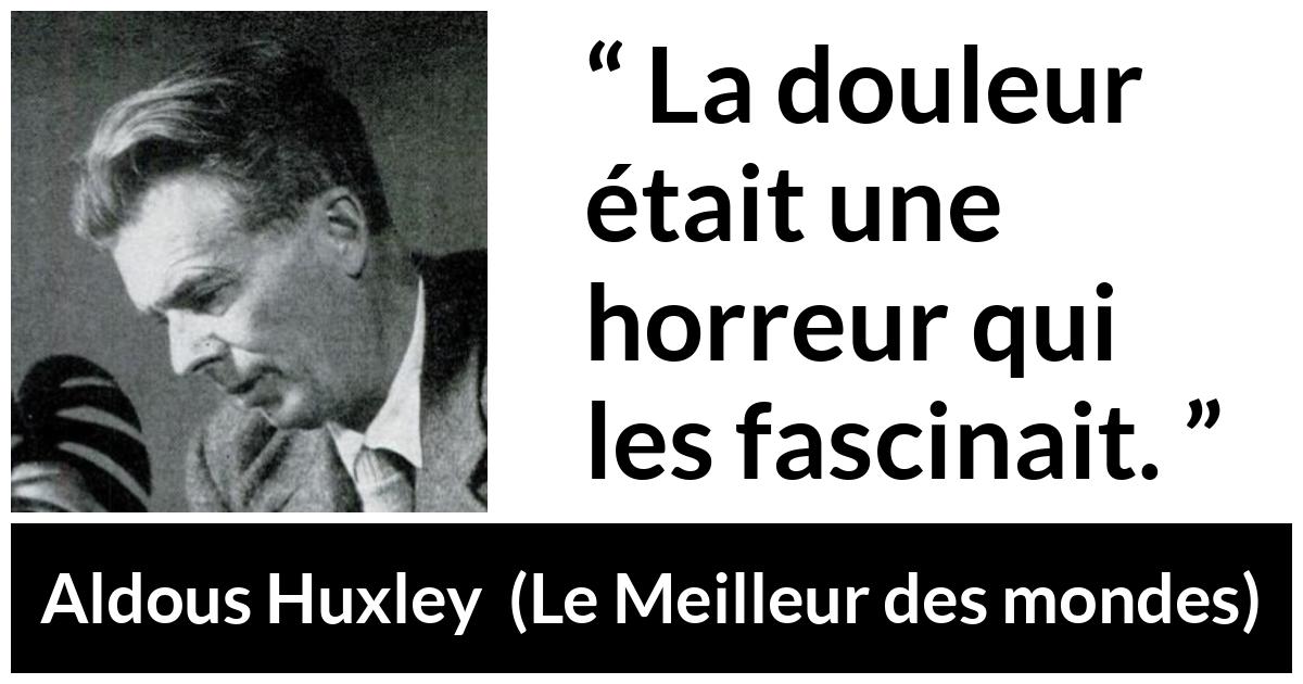 Citation d'Aldous Huxley sur la fascination tirée du Meilleur des mondes - La douleur était une horreur qui les fascinait.