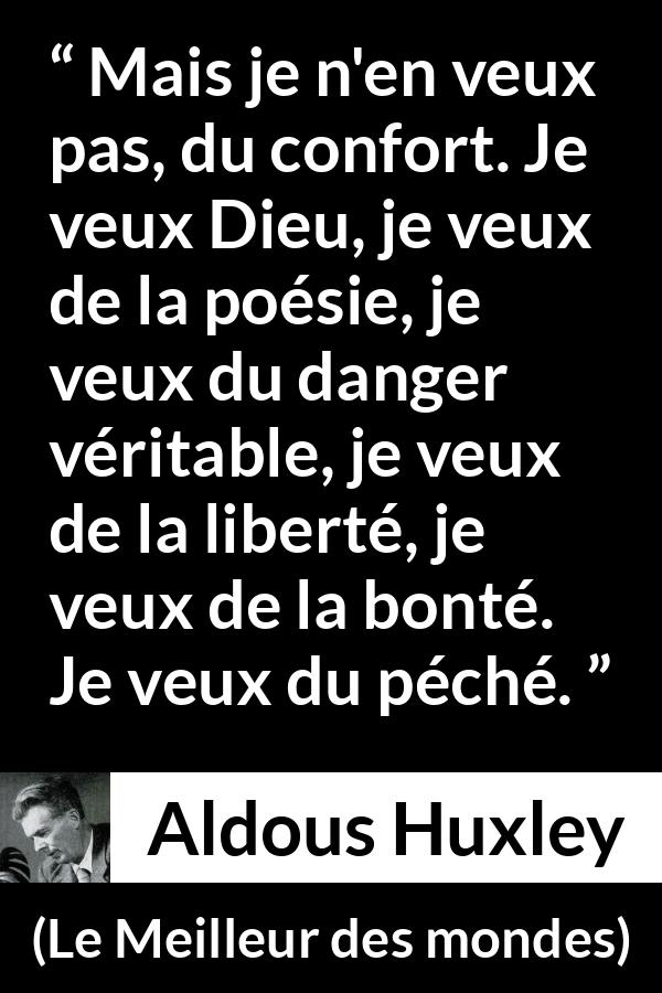 Citation d'Aldous Huxley sur la liberté tirée du Meilleur des mondes - Mais je n'en veux pas, du confort. Je veux Dieu, je veux de la poésie, je veux du danger véritable, je veux de la liberté, je veux de la bonté. Je veux du péché.