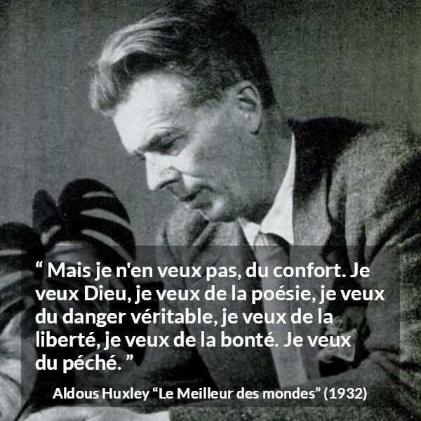 Citation d'Aldous Huxley sur la liberté tirée du Meilleur des mondes - Mais je n'en veux pas, du confort. Je veux Dieu, je veux de la poésie, je veux du danger véritable, je veux de la liberté, je veux de la bonté. Je veux du péché.
