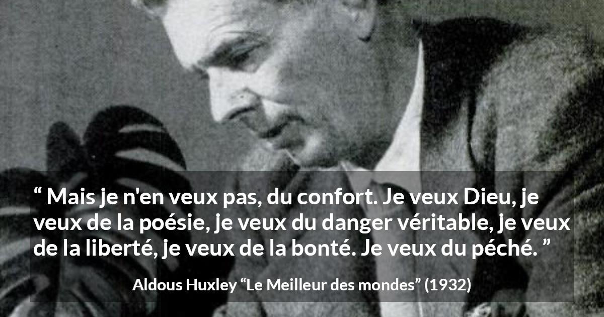 Citation d'Aldous Huxley sur la liberté tirée du Meilleur des mondes - Mais je n'en veux pas, du confort. Je veux Dieu, je veux de la poésie, je veux du danger véritable, je veux de la liberté, je veux de la bonté. Je veux du péché.
