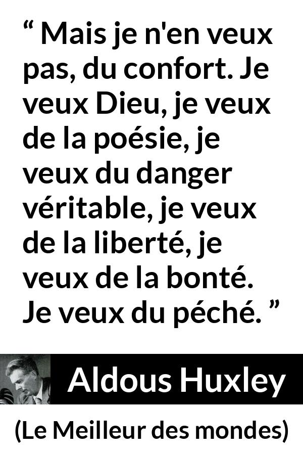 Citation d'Aldous Huxley sur la liberté tirée du Meilleur des mondes - Mais je n'en veux pas, du confort. Je veux Dieu, je veux de la poésie, je veux du danger véritable, je veux de la liberté, je veux de la bonté. Je veux du péché.