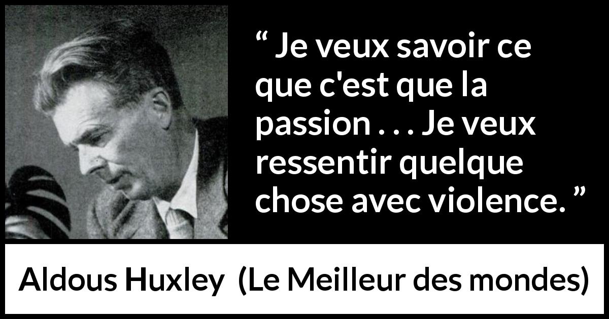 Citation d'Aldous Huxley sur la passion tirée du Meilleur des mondes - Je veux savoir ce que c'est que la passion . . . Je veux ressentir quelque chose avec violence.