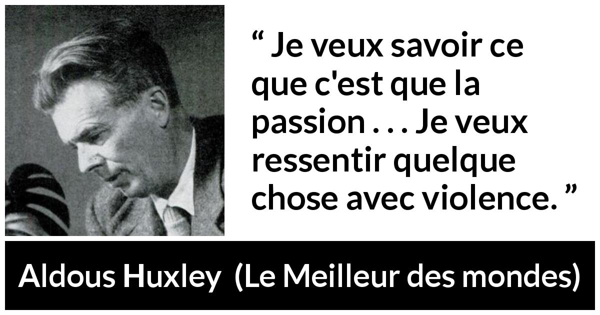 Citation d'Aldous Huxley sur la passion tirée du Meilleur des mondes - Je veux savoir ce que c'est que la passion . . . Je veux ressentir quelque chose avec violence.