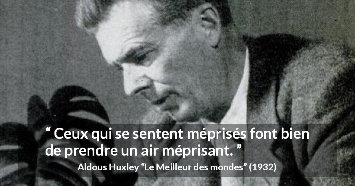 Citation d'Aldous Huxley sur la réciprocité tirée du Meilleur des mondes - Ceux qui se sentent méprisés font bien de prendre un air méprisant.