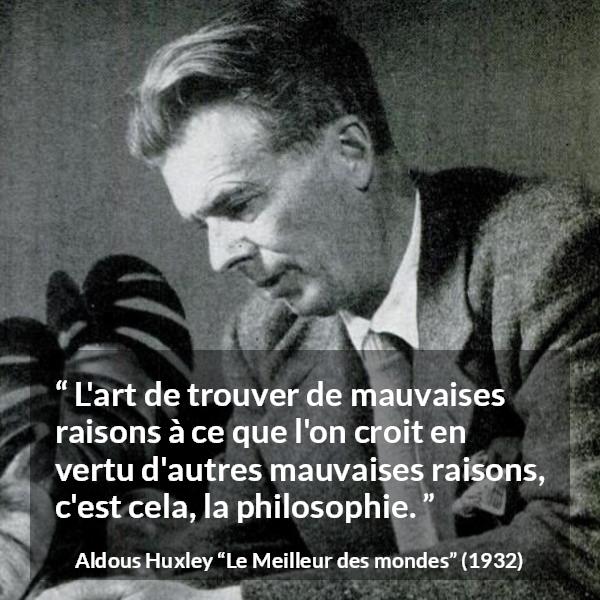 Citation d'Aldous Huxley sur la raison tirée du Meilleur des mondes - L'art de trouver de mauvaises raisons à ce que l'on croit en vertu d'autres mauvaises raisons, c'est cela, la philosophie.