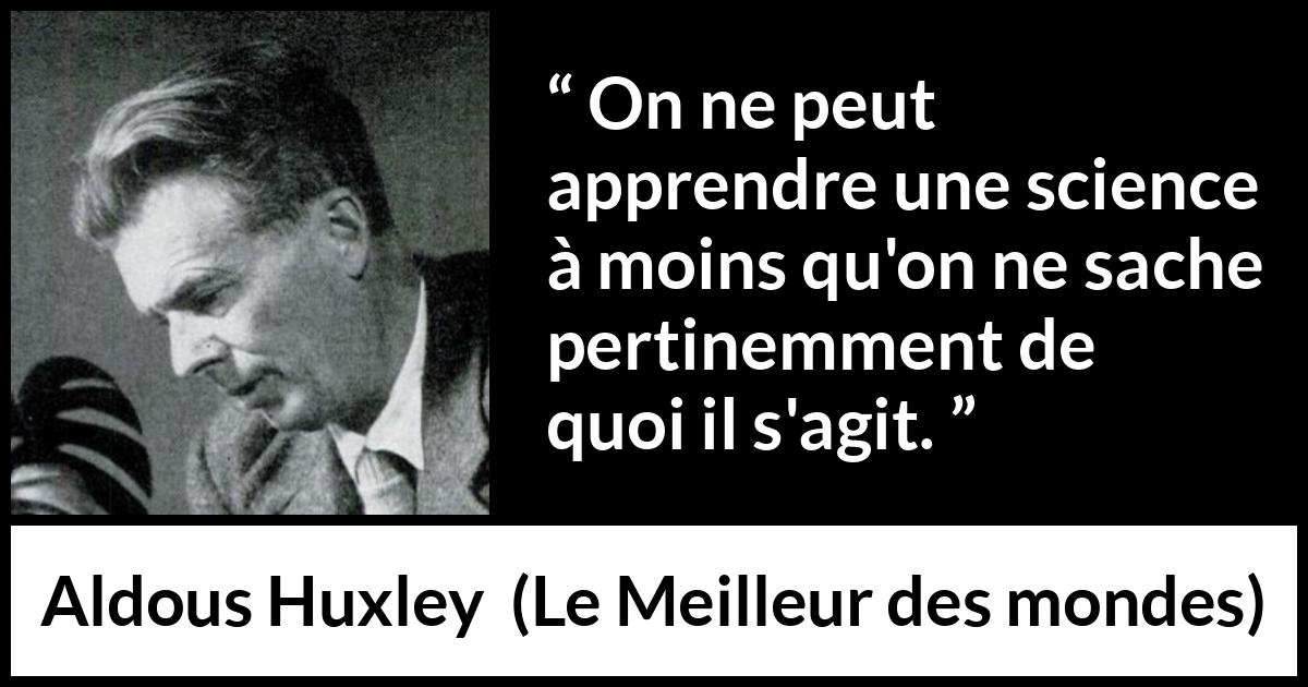 Citation d'Aldous Huxley sur la science tirée du Meilleur des mondes - On ne peut apprendre une science à moins qu'on ne sache pertinemment de quoi il s'agit.