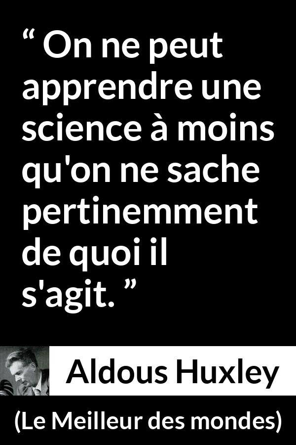 Citation d'Aldous Huxley sur la science tirée du Meilleur des mondes - On ne peut apprendre une science à moins qu'on ne sache pertinemment de quoi il s'agit.