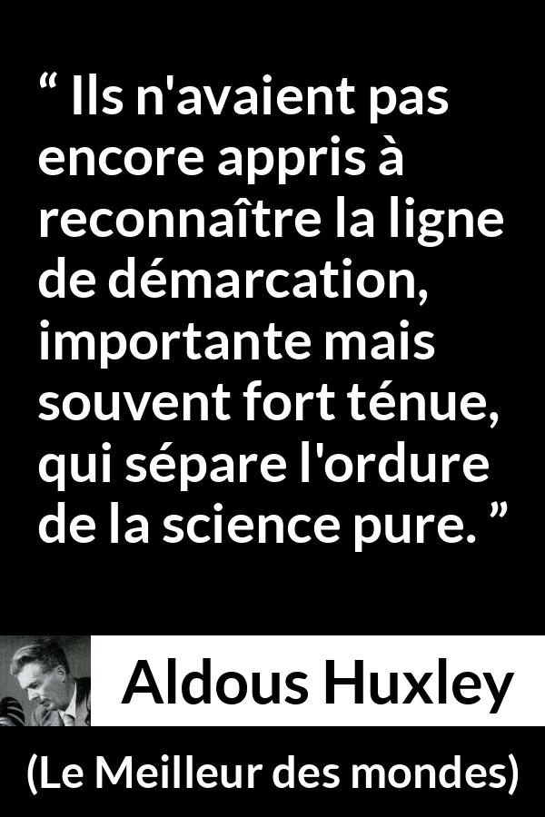 Citation d'Aldous Huxley sur la science tirée du Meilleur des mondes - Ils n'avaient pas encore appris à reconnaître la ligne de démarcation, importante mais souvent fort ténue, qui sépare l'ordure de la science pure.