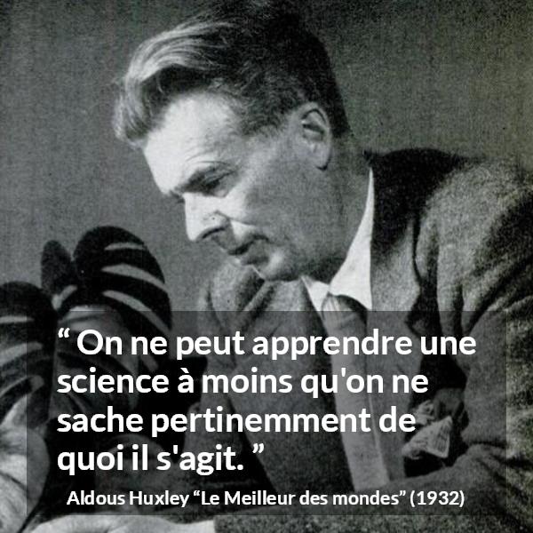 Citation d'Aldous Huxley sur la science tirée du Meilleur des mondes - On ne peut apprendre une science à moins qu'on ne sache pertinemment de quoi il s'agit.