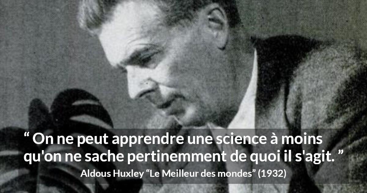 Citation d'Aldous Huxley sur la science tirée du Meilleur des mondes - On ne peut apprendre une science à moins qu'on ne sache pertinemment de quoi il s'agit.