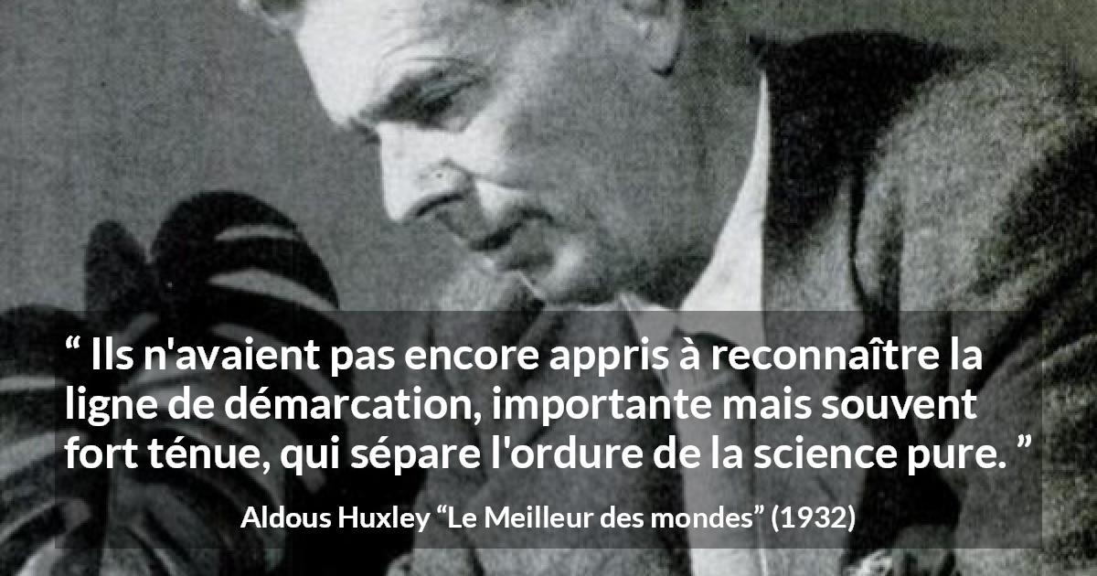 Citation d'Aldous Huxley sur la science tirée du Meilleur des mondes - Ils n'avaient pas encore appris à reconnaître la ligne de démarcation, importante mais souvent fort ténue, qui sépare l'ordure de la science pure.