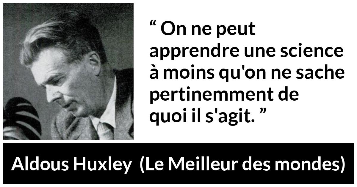 Citation d'Aldous Huxley sur la science tirée du Meilleur des mondes - On ne peut apprendre une science à moins qu'on ne sache pertinemment de quoi il s'agit.