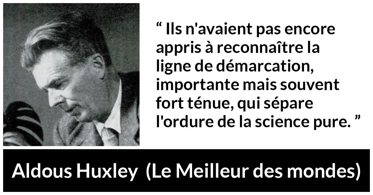 Citation d'Aldous Huxley sur la science tirée du Meilleur des mondes - Ils n'avaient pas encore appris à reconnaître la ligne de démarcation, importante mais souvent fort ténue, qui sépare l'ordure de la science pure.