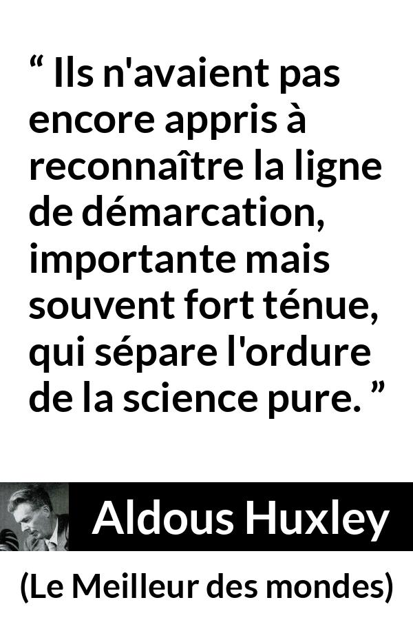 Citation d'Aldous Huxley sur la science tirée du Meilleur des mondes - Ils n'avaient pas encore appris à reconnaître la ligne de démarcation, importante mais souvent fort ténue, qui sépare l'ordure de la science pure.