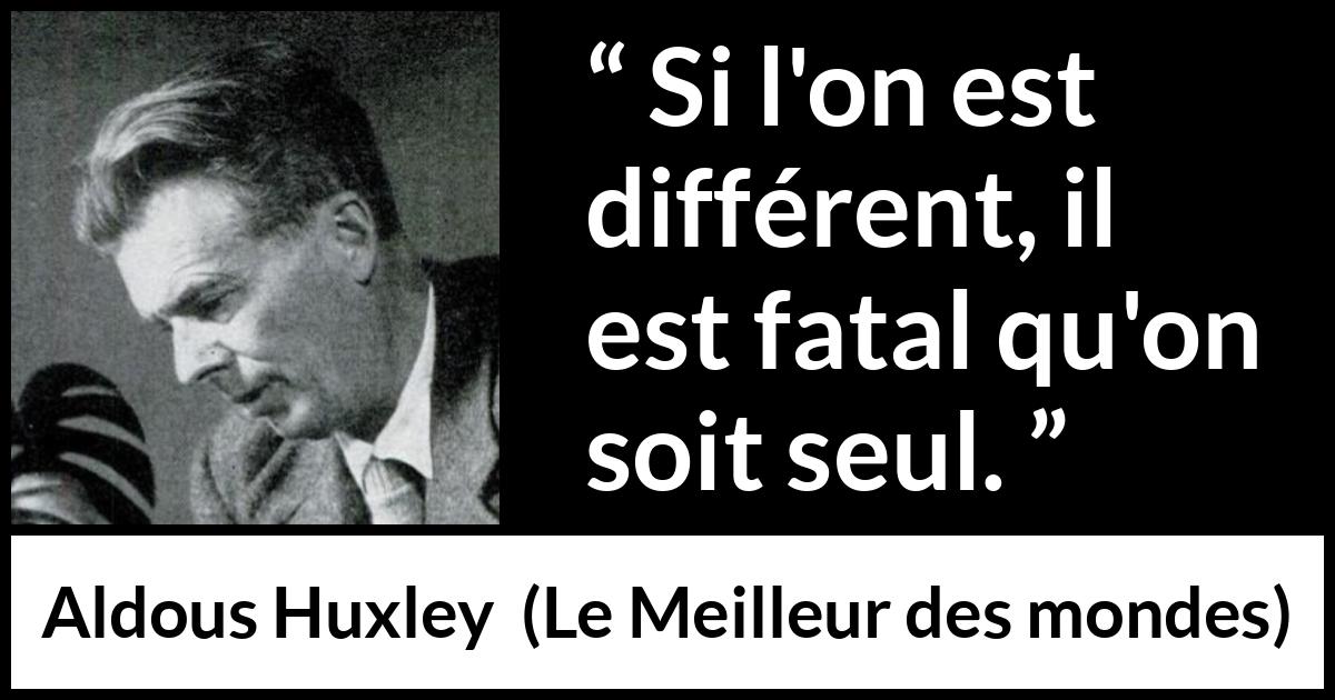Citation d'Aldous Huxley sur la solitude tirée du Meilleur des mondes - Si l'on est différent, il est fatal qu'on soit seul.