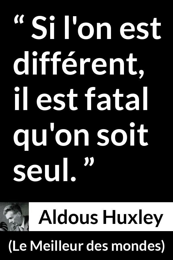 Citation d'Aldous Huxley sur la solitude tirée du Meilleur des mondes - Si l'on est différent, il est fatal qu'on soit seul.