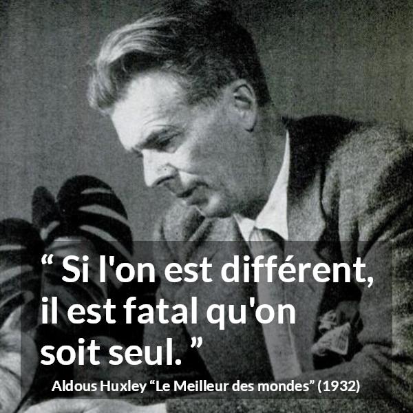 Citation d'Aldous Huxley sur la solitude tirée du Meilleur des mondes - Si l'on est différent, il est fatal qu'on soit seul.