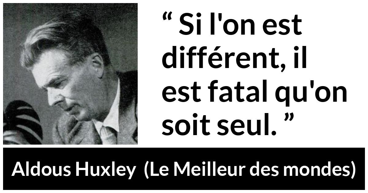 Citation d'Aldous Huxley sur la solitude tirée du Meilleur des mondes - Si l'on est différent, il est fatal qu'on soit seul.