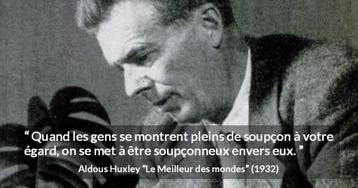 Citation d'Aldous Huxley sur la suspicion tirée du Meilleur des mondes - Quand les gens se montrent pleins de soupçon à votre égard, on se met à être soupçonneux envers eux.