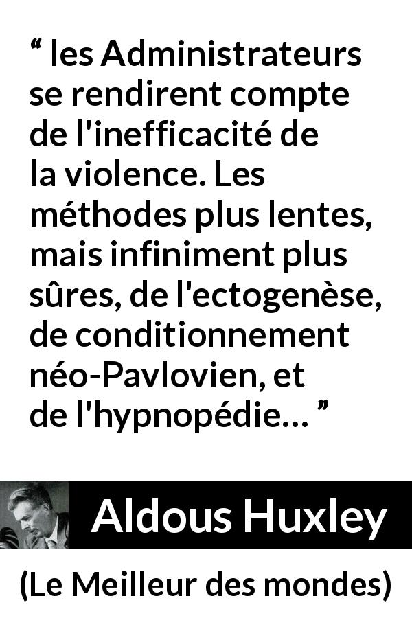 Citation d'Aldous Huxley sur la violence tirée du Meilleur des mondes - les Administrateurs se rendirent compte de l'inefficacité de la violence. Les méthodes plus lentes, mais infiniment plus sûres, de l'ectogenèse, de conditionnement néo-Pavlovien, et de l'hypnopédie…