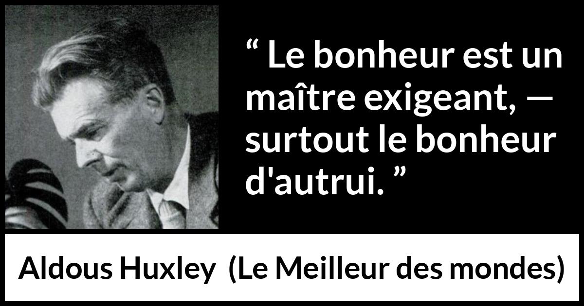 Citation d'Aldous Huxley sur le bonheur tirée du Meilleur des mondes - Le bonheur est un maître exigeant, — surtout le bonheur d'autrui.