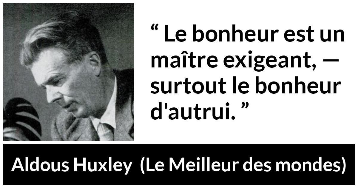 Citation d'Aldous Huxley sur le bonheur tirée du Meilleur des mondes - Le bonheur est un maître exigeant, — surtout le bonheur d'autrui.