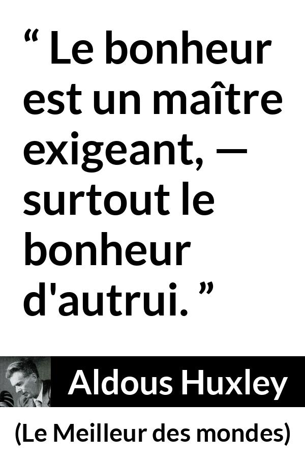 Citation d'Aldous Huxley sur le bonheur tirée du Meilleur des mondes - Le bonheur est un maître exigeant, — surtout le bonheur d'autrui.