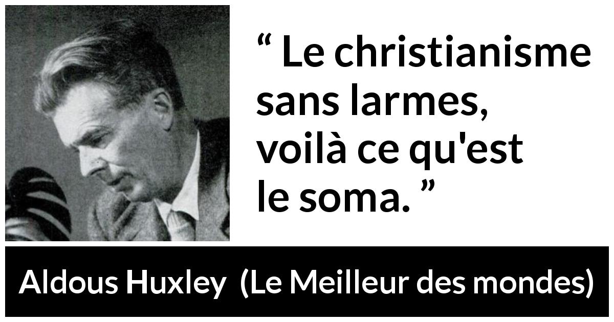 Citation d'Aldous Huxley sur le christianisme tirée du Meilleur des mondes - Le christianisme sans larmes, voilà ce qu'est le soma.