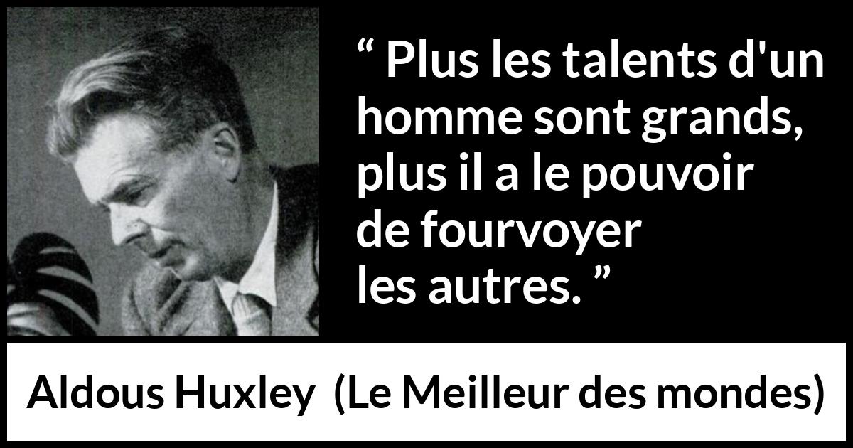 Citation d'Aldous Huxley sur le leadership tirée du Meilleur des mondes - Plus les talents d'un homme sont grands, plus il a le pouvoir de fourvoyer les autres.