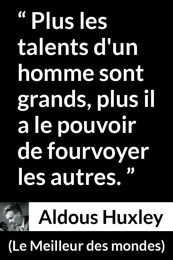 Citation d'Aldous Huxley sur le leadership tirée du Meilleur des mondes - Plus les talents d'un homme sont grands, plus il a le pouvoir de fourvoyer les autres.