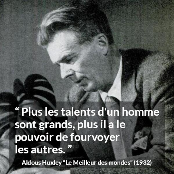 Citation d'Aldous Huxley sur le leadership tirée du Meilleur des mondes - Plus les talents d'un homme sont grands, plus il a le pouvoir de fourvoyer les autres.