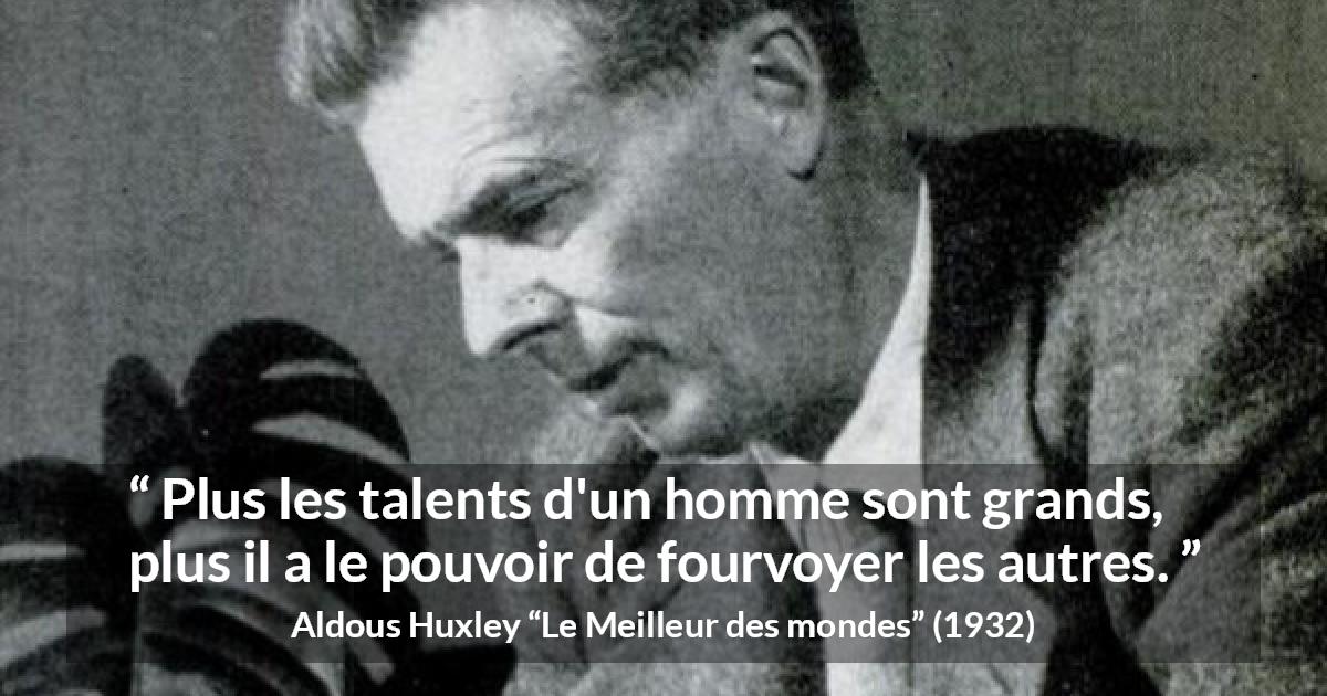 Citation d'Aldous Huxley sur le leadership tirée du Meilleur des mondes - Plus les talents d'un homme sont grands, plus il a le pouvoir de fourvoyer les autres.