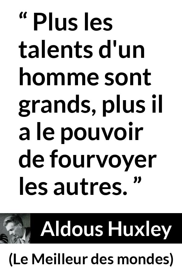 Citation d'Aldous Huxley sur le leadership tirée du Meilleur des mondes - Plus les talents d'un homme sont grands, plus il a le pouvoir de fourvoyer les autres.