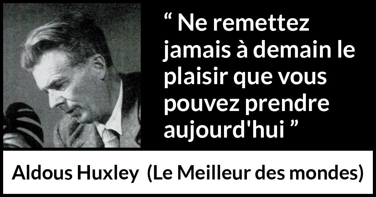 Citation d'Aldous Huxley sur le plaisir tirée du Meilleur des mondes - Ne remettez jamais à demain le plaisir que vous pouvez prendre aujourd'hui