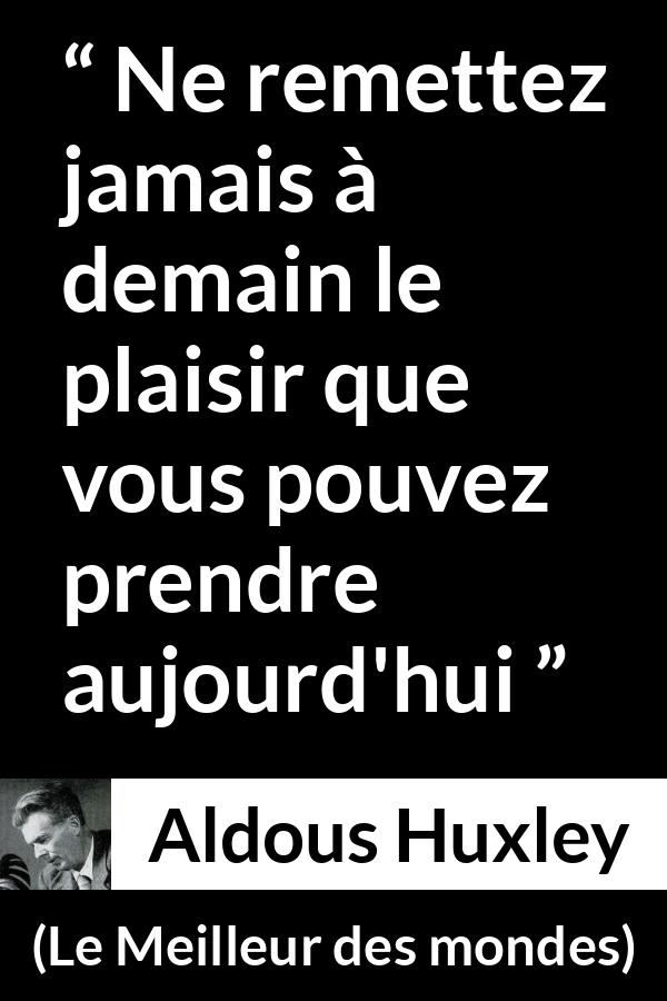 Citation d'Aldous Huxley sur le plaisir tirée du Meilleur des mondes - Ne remettez jamais à demain le plaisir que vous pouvez prendre aujourd'hui