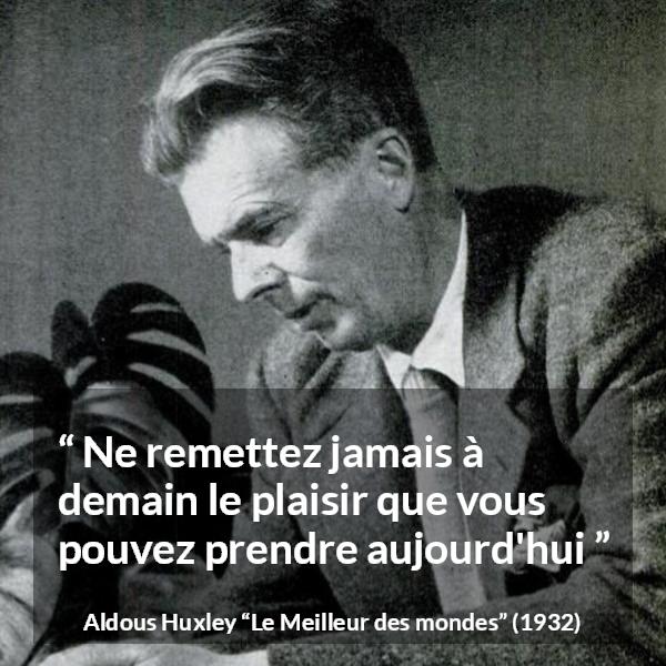 Citation d'Aldous Huxley sur le plaisir tirée du Meilleur des mondes - Ne remettez jamais à demain le plaisir que vous pouvez prendre aujourd'hui