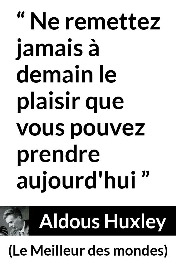 Citation d'Aldous Huxley sur le plaisir tirée du Meilleur des mondes - Ne remettez jamais à demain le plaisir que vous pouvez prendre aujourd'hui