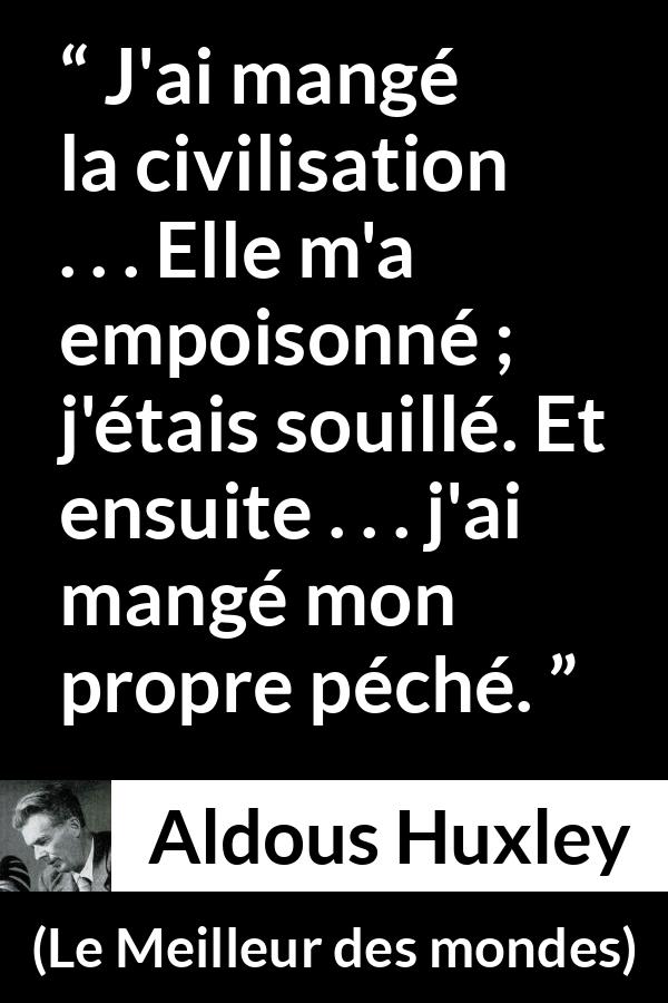 Citation d'Aldous Huxley sur le poison tirée du Meilleur des mondes - J'ai mangé la civilisation . . . Elle m'a empoisonné ; j'étais souillé. Et ensuite . . . j'ai mangé mon propre péché.