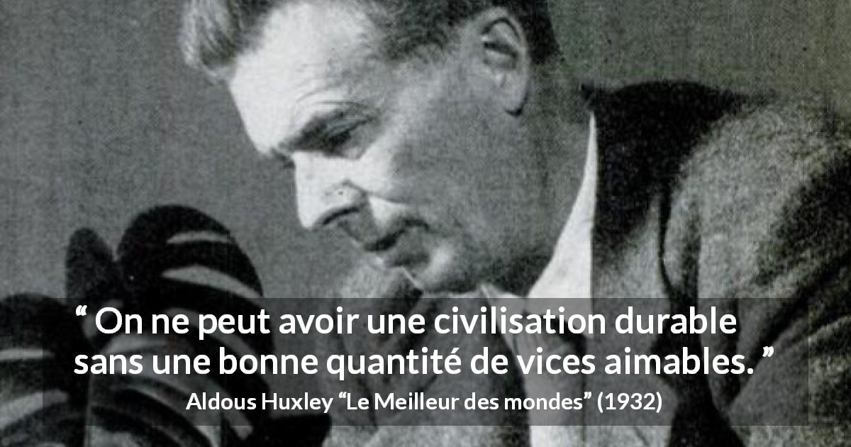 Citation d'Aldous Huxley sur le vice tirée du Meilleur des mondes - On ne peut avoir une civilisation durable sans une bonne quantité de vices aimables.